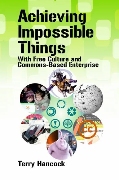 Achieving Impossible Things with Free Culture and Commons-Based Enterprise (Hardcover)